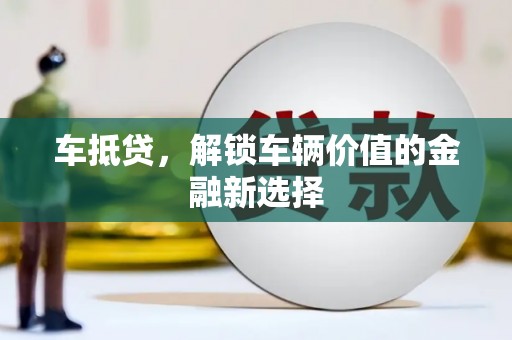 颍上车抵贷，解锁车辆价值的金融新选择