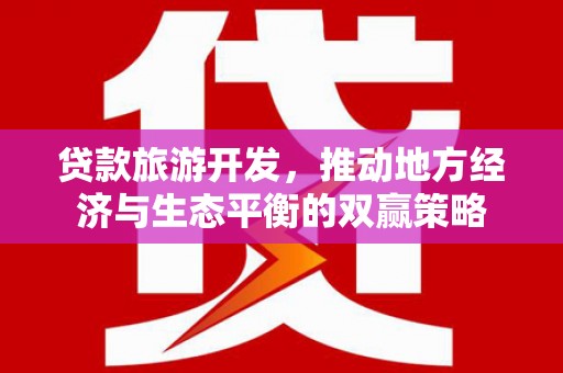 颍上贷款旅游开发，推动地方经济与生态平衡的双赢策略