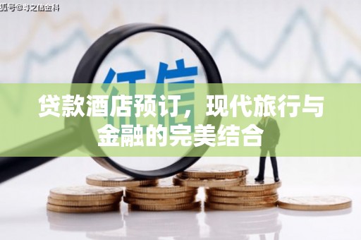 颍上贷款酒店预订，现代旅行与金融的完美结合