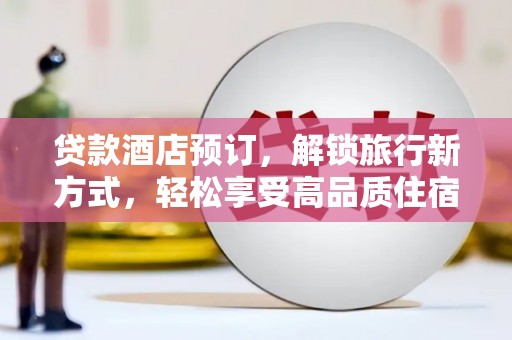 颍上贷款酒店预订，解锁旅行新方式，轻松享受高品质住宿