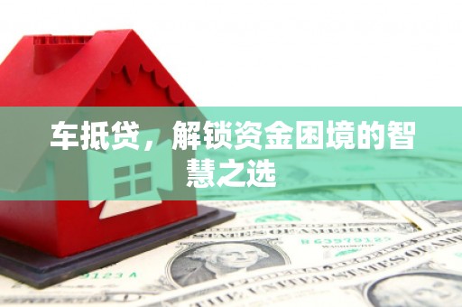颍上车抵贷，解锁资金困境的智慧之选