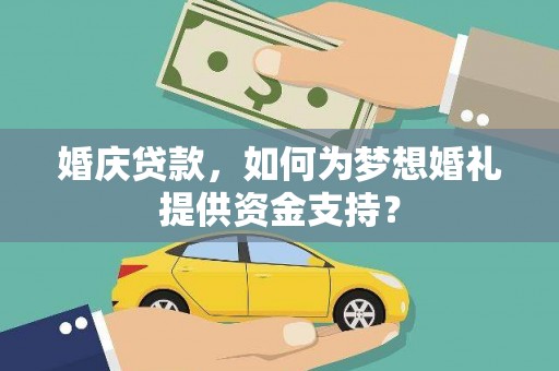 颍上婚庆贷款，如何为梦想婚礼提供资金支持？