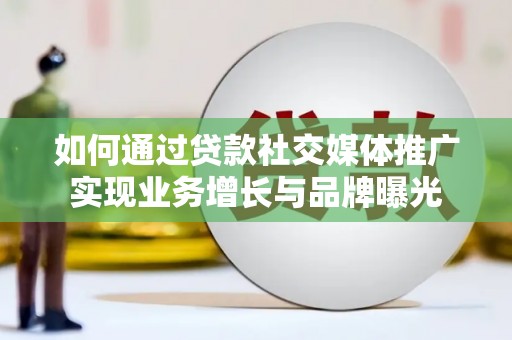 颍上如何通过贷款社交媒体推广实现业务增长与品牌曝光