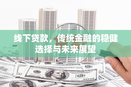 颍上线下贷款，传统金融的稳健选择与未来展望