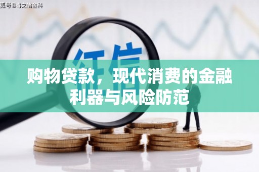 颍上购物贷款，现代消费的金融利器与风险防范