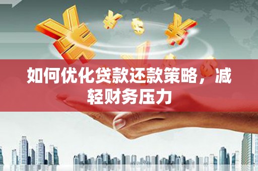 颍上如何优化贷款还款策略，减轻财务压力