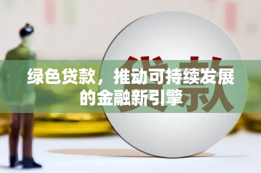 颍上绿色贷款，推动可持续发展的金融新引擎