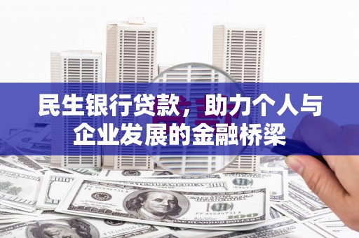 颍上民生银行贷款，助力个人与企业发展的金融桥梁