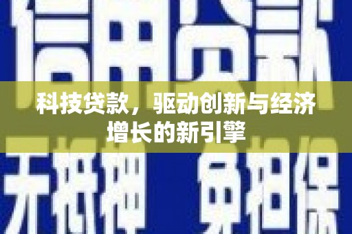 颍上科技贷款，驱动创新与经济增长的新引擎