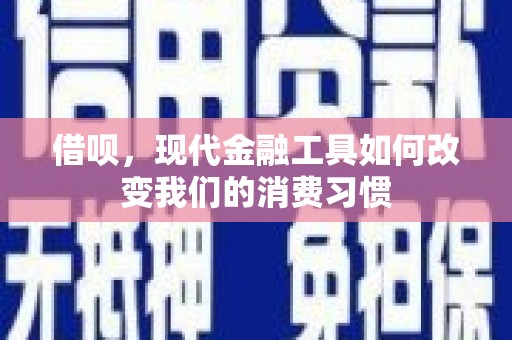颍上借呗，现代金融工具如何改变我们的消费习惯