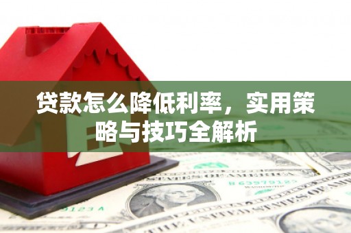 颍上贷款怎么降低利率，实用策略与技巧全解析