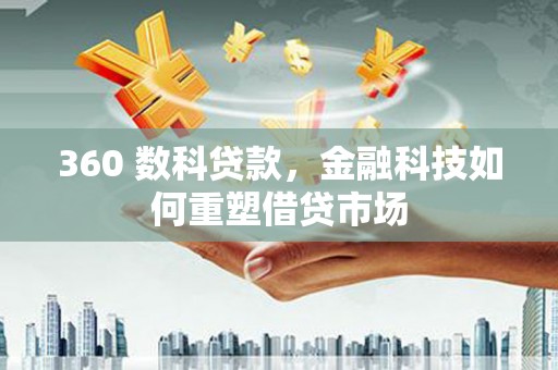 颍上360 数科贷款，金融科技如何重塑借贷市场