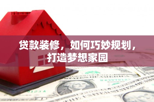 颍上贷款装修，如何巧妙规划，打造梦想家园