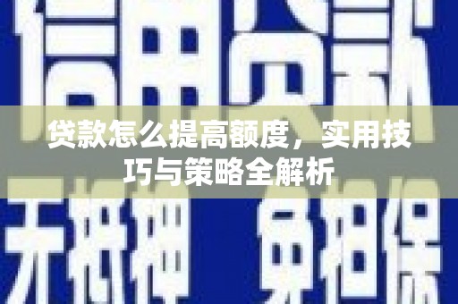 颍上贷款怎么提高额度，实用技巧与策略全解析