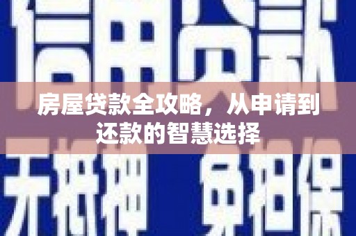 颍上房屋贷款全攻略，从申请到还款的智慧选择