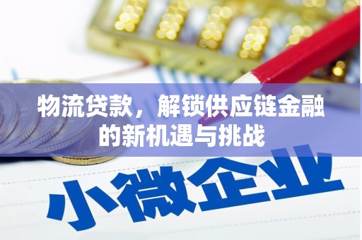 颍上物流贷款，解锁供应链金融的新机遇与挑战