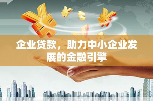 颍上企业贷款，助力中小企业发展的金融引擎
