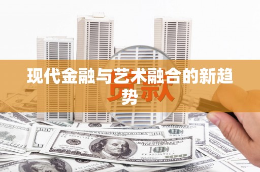 颍上现代金融与艺术融合的新趋势
