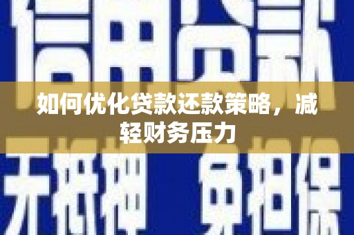 颍上如何优化贷款还款策略，减轻财务压力