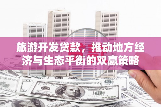 颍上旅游开发贷款，推动地方经济与生态平衡的双赢策略