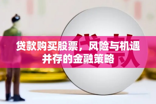 颍上贷款购买股票，风险与机遇并存的金融策略