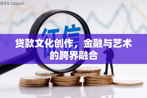 颍上贷款文化创作，金融与艺术的跨界融合