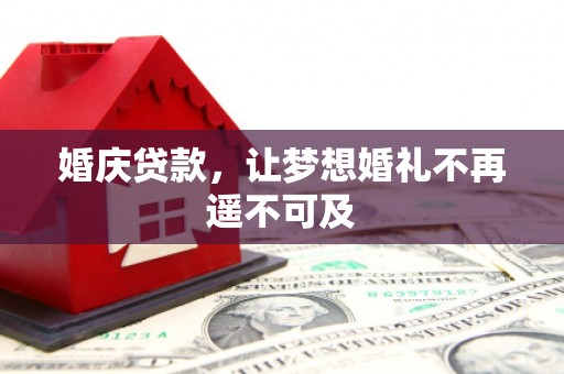 颍上婚庆贷款，让梦想婚礼不再遥不可及