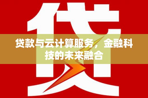 颍上贷款与云计算服务，金融科技的未来融合