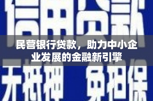 颍上民营银行贷款，助力中小企业发展的金融新引擎