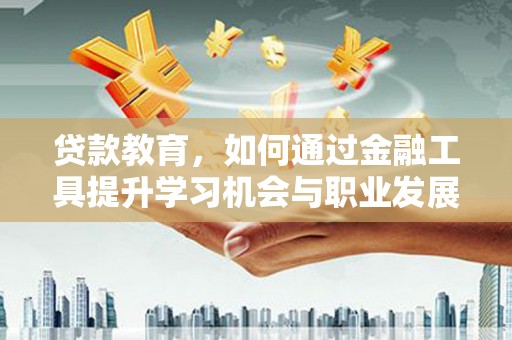 颍上贷款教育，如何通过金融工具提升学习机会与职业发展