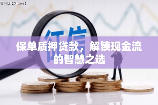 颍上保单质押贷款，解锁现金流的智慧之选