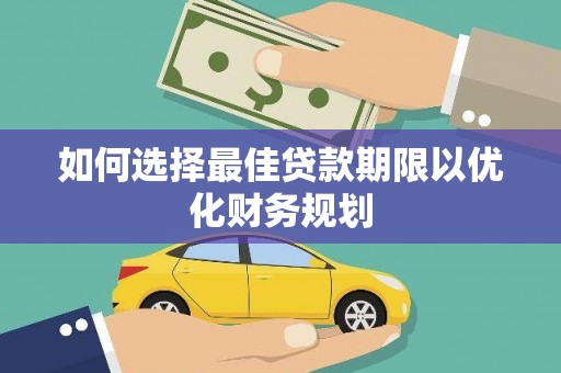 颍上如何选择最佳贷款期限以优化财务规划