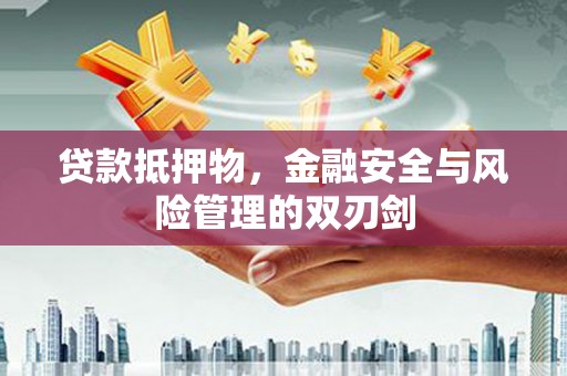 颍上贷款抵押物，金融安全与风险管理的双刃剑