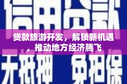 颍上贷款旅游开发，解锁新机遇，推动地方经济腾飞