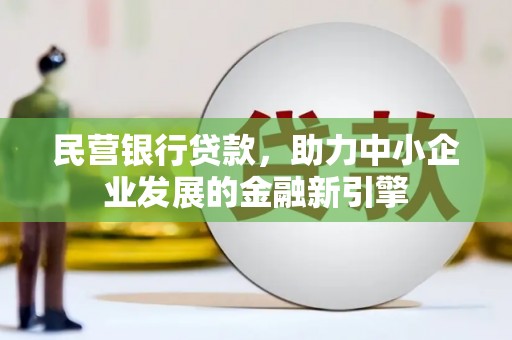 颍上民营银行贷款，助力中小企业发展的金融新引擎