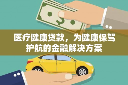颍上医疗健康贷款，为健康保驾护航的金融解决方案