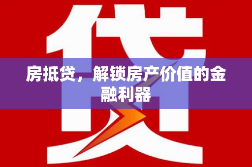 颍上房抵贷，解锁房产价值的金融利器