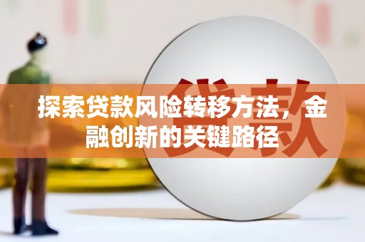颍上探索贷款风险转移方法，金融创新的关键路径