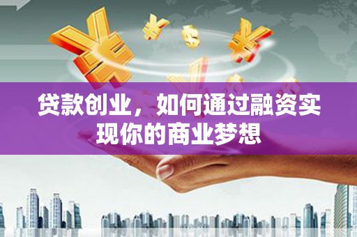 颍上贷款创业，如何通过融资实现你的商业梦想