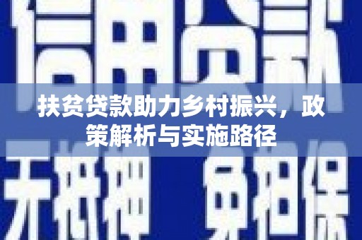 颍上扶贫贷款助力乡村振兴，政策解析与实施路径
