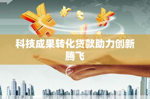 颍上科技成果转化贷款助力创新腾飞