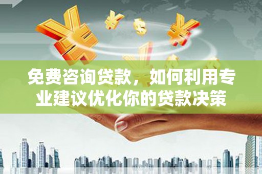 颍上免费咨询贷款，如何利用专业建议优化你的贷款决策