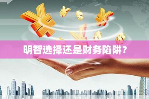 颍上明智选择还是财务陷阱？