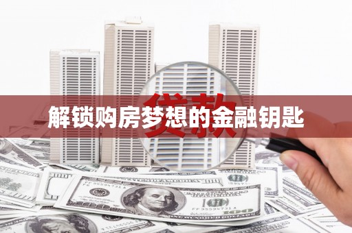 颍上解锁购房梦想的金融钥匙