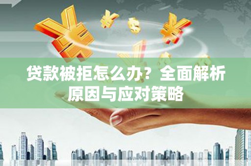 颍上贷款被拒怎么办？全面解析原因与应对策略