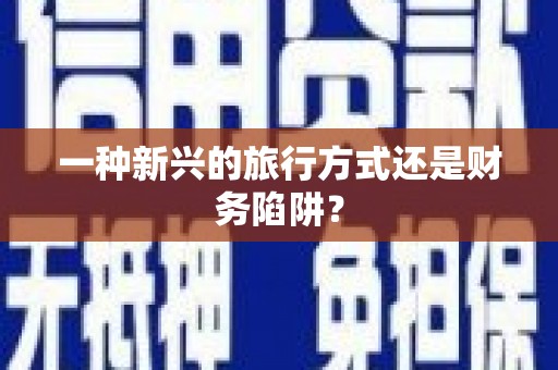 颍上一种新兴的旅行方式还是财务陷阱？