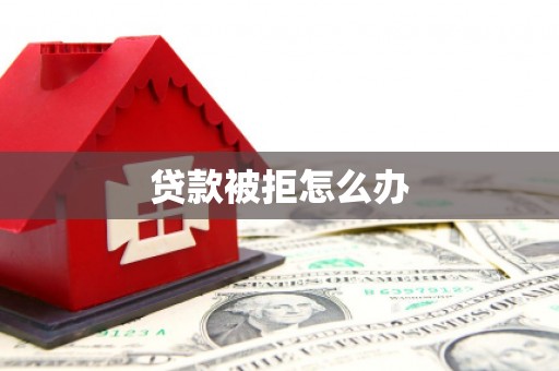 颍上贷款被拒怎么办