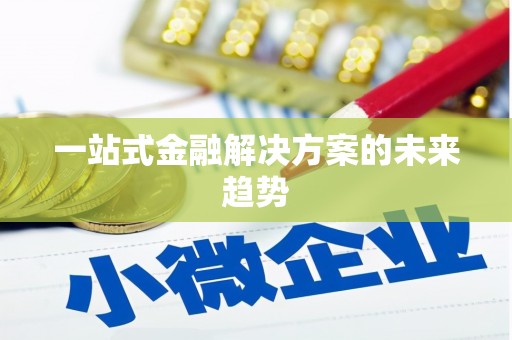 颍上一站式金融解决方案的未来趋势