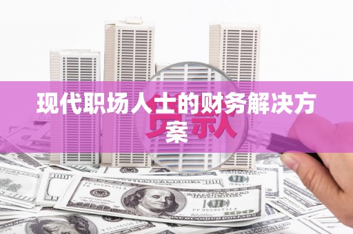 颍上现代职场人士的财务解决方案