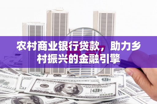 颍上农村商业银行贷款，助力乡村振兴的金融引擎
